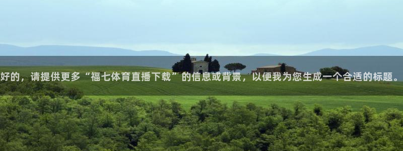 袋鼠体育免费直播：好的，请提供更多“福七体育直播下载”的信息或背景，以便我为您生成一个合适的标题。
